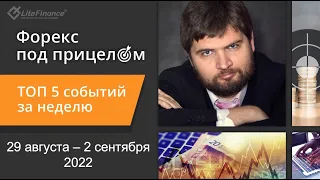 Форекс под прицелом. ТОП-5 событий за неделю 29 августа -2 сентября 2022