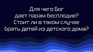 365 | 225. Для чего Бог дает парам бесплодие? Стоит ли в таком случае брать детей из детского дома?