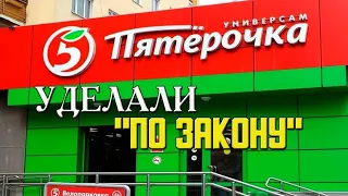 Уделали "Пятёрочку" "ПО ЗАКОНУ"