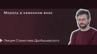 Станислав Дробышевский «Мораль в каменном веке» | Ясная Поляна