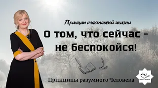 Принцип счастливой жизни «О ТОМ, ЧТО СЕЙЧАС - НЕ БЕСПОКОЙСЯ!»