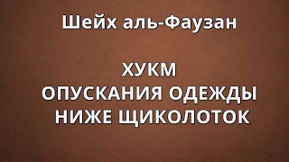 Шейх аль-Фаузан - ХУКМ ОПУСКАНИЯ ОДЕЖДЫ НИЖЕ ЩИКОЛОТОК