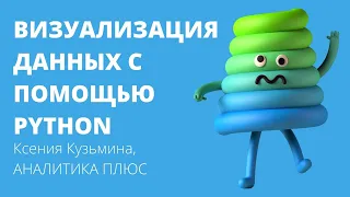 Визуализация данных с помощью Python. Ксения Кузьмина, АНАЛИТИКА ПЛЮС