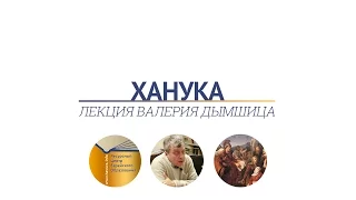 ХАНУКА. ЛЕКЦИЯ ВАЛЕРИЯ ДЫМШИЦА