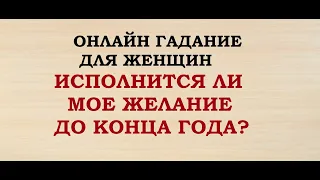 ИСПОЛНИТСЯ ЛИ МОЕ ЖЕЛАНИЕ ДО КОНЦА ГОДА? Онлайн Таро гадание. Для женщин.