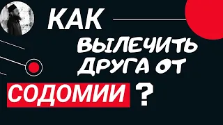 Как уберечь друга от содомских грехов?Максим Каскун