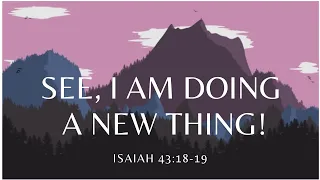 Sunday Service: See, I Am Doing a New Thing! Isaiah 43:18-19
