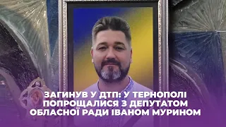 З депутатом тернопільської обласної ради Іваном Мурином  попрощалися у Тернополі