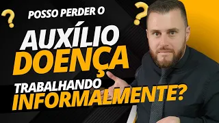 POSSO PERDER O AUXÍLIO DOENÇA TRABALHANDO INFORMALMENTE?