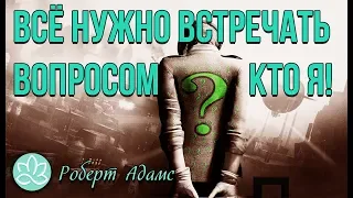 🍀Роберт Адамс~Всё нужно встречать вопросом кто я?