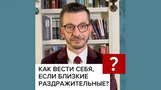 Как общаться с близкими, если они очень раздражительные? А.В. Курпатов