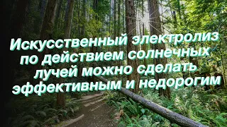 Искусственный электролиз по действием солнечных лучей можно сделать эффективным и недорогим