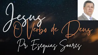 Pr. Esequias Soares, Jesus, O Verbo de Deus