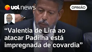 Lira foca Padilha para não atacar Lula diretamente; valentia está impregnada de covardia, diz Josias