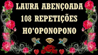 Laura Abençoada Ho'oponopono 108 Vezes com Seu Nome.