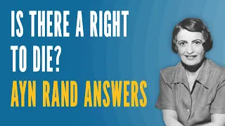 Is There a Right To Die? Ayn Rand Answers