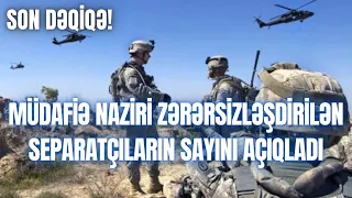 MÜDAFİƏ NAZİRİ ZƏRƏRSİZLƏŞDİRİLƏN SEPARATÇILARIN SAYINI AÇIQLADI