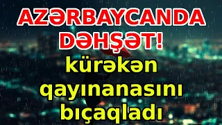 AZƏRBAYCANDA DƏHŞƏT!  kürəkən qayınanasını bıçaqladı, xəbərlər. son xeberler, bugun