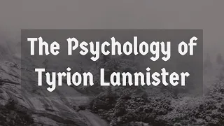 The Psychology of Tyrion Lannister (Game of Thrones)(2017 Rerun)