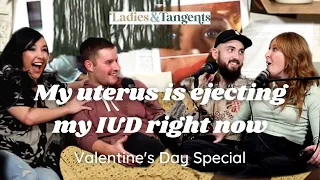 My uterus is ejecting my IUD right now || VALENTINE'S DAY SPECIAL - Ladies & Tangents Podcast Ep.126
