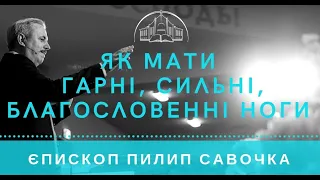 Як мати гарні, сильні,благословенні ноги. Старший єпископ Пилип Савочка