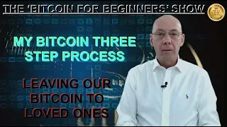 THE 'BITCOIN FOR BEGINNERS' SHOW - MY 3 STEP PROCESS - LEAVING OUR BITCOIN TO LOVED ONES SUDDENLY