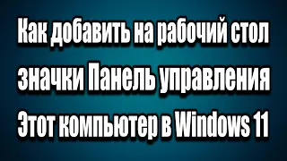 Как добавить на рабочий стол - Панель управления, Этот компьютер в Windows 11