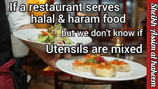 If restaurant serves halal & haram food but we don't know if utensils are mixed etc Assim al hakeem