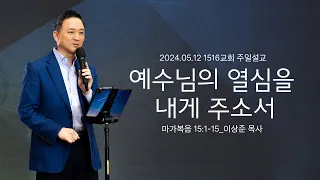 [예수님의 열심을 내게 주소서] 240512_1516교회 주일설교 (막15:1-15)_이상준 목사