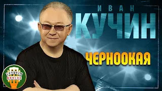 ИВАН КУЧИН ✬ ЧЕРНООКАЯ ✬ ЛУЧШИЕ ПЕСНИ ✬