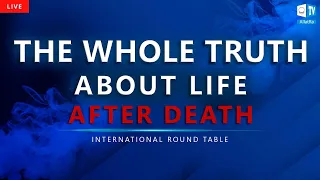 Truth ABOUT LIFE AFTER DEATH | International Round Table