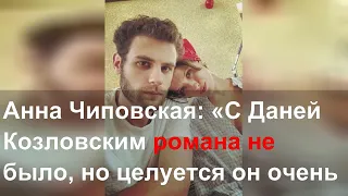 Анна Чиповская: «С Даней Козловским романа не было, но целуется он очень хорошо»