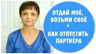 Отдай мое, возьми свое* Как отпустить партнера