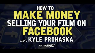 How to Make Money Selling Your Film on Facebook with Kyle Prohaska // Indie Film Hustle Podcast