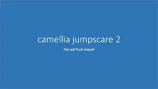 camellia jumpscare 2