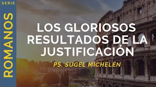 Los gloriosos resultados de la justificación | Romanos 5:1-5 | Ps. Sugel Michelén