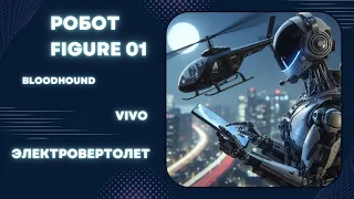 Робот Figure01 от OpenAI | электровертолет Archer Midnight | Vivo смартфон с дроном | Bloodhound