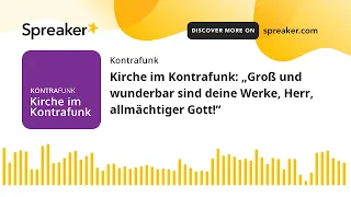 Kirche im Kontrafunk: „Groß und wunderbar sind deine Werke, Herr, allmächtiger Gott!“