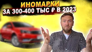 ХОРОШАЯ ИНОМАРКА за 300-400 тысяч рублей в 2023. Что можно приобрести?