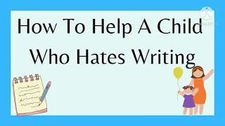 How To Help A Child Who Hates Writing