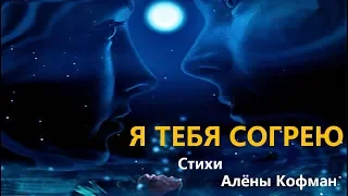 Я ТЕБЯ СОГРЕЮ. Стихи Алёны Кофман