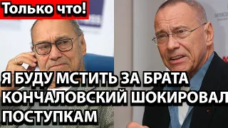 Только что! Я буду мстить за брата - Кончаловский шокировал поступкам