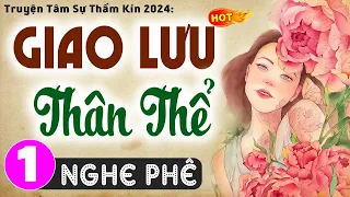 Vừa nghe đã khen hay: GIAO LƯU THÂN THỂ - Tập 1 - Đọc truyện thầm kín đêm khuya đặc sắc 2024