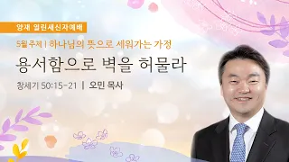 [양재 열린새신자예배] 용서함으로 벽을 허물라 (창세기 50:15-21)│오민 목사│2022.05.22