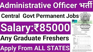 ADMINISTRATIVE OFFICER POSTS IN CENTRAL GOVT ORGANIZATION I ANY GRADUATE I SALARY 85000 Rs PM I GOVT