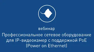 Сетевое оборудование для IP-видеокамер с поддержкой PoE  [ Вебинар  от 30.08.2018 ]