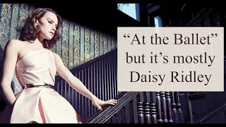 "At the Ballet" but it's mostly Daisy Ridley