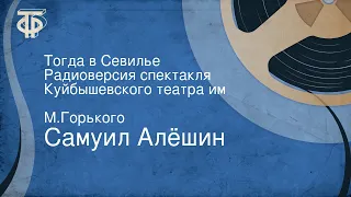 Самуил Алёшин. Тогда в Севилье. Радиоверсия спектакля Куйбышевского театра им. М.Горького