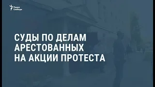 Суды по делам арестованных на акции протеста / Видеоновости