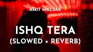 Ishq Tera (Slowed + Reverb) - Amit Malsar | Guru Randhawa | Ishq Tera Song Slowed and Reverb